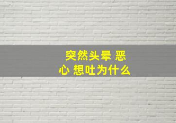 突然头晕 恶心 想吐为什么